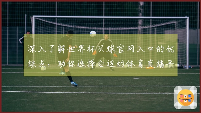 深入了解世界杯买球官网入口的优缺点，助你选择合适的体育直播平台