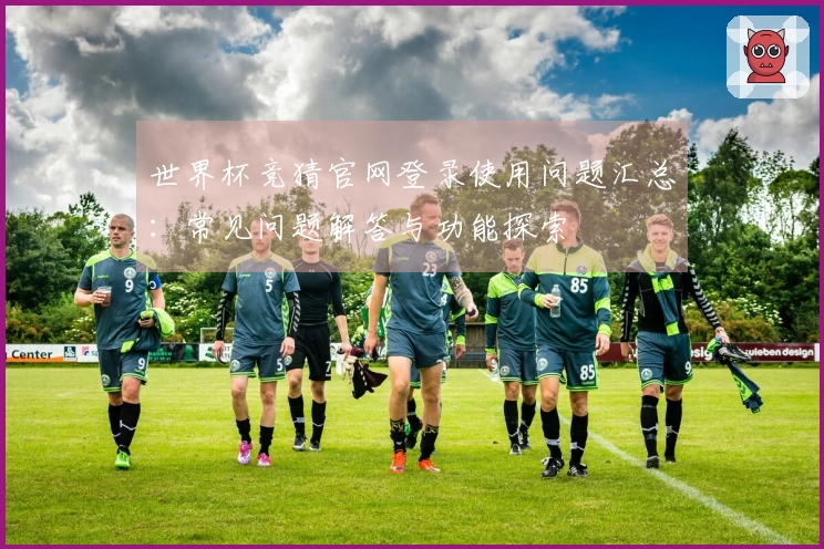 世界杯竞猜官网登录使用问题汇总：常见问题解答与功能探索