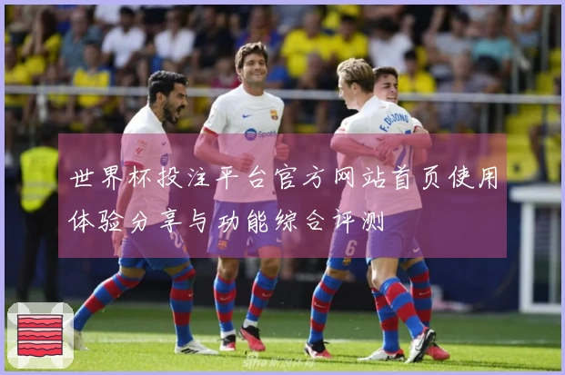 世界杯投注平台官方网站首页使用体验分享与功能综合评测